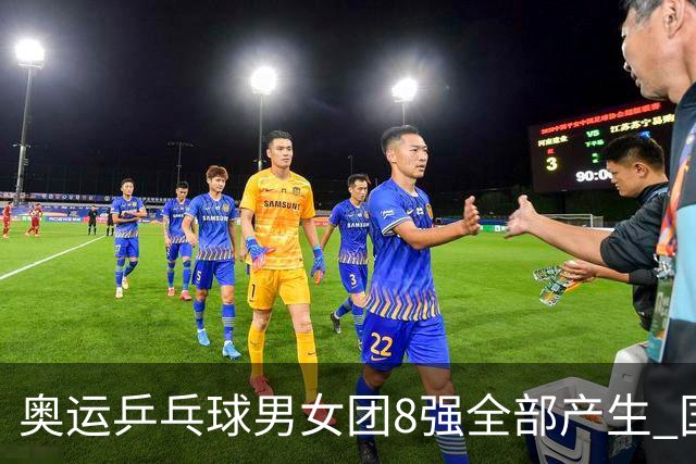 奥运乒乓球男女团8强全部产生 国乒男队将战韩国